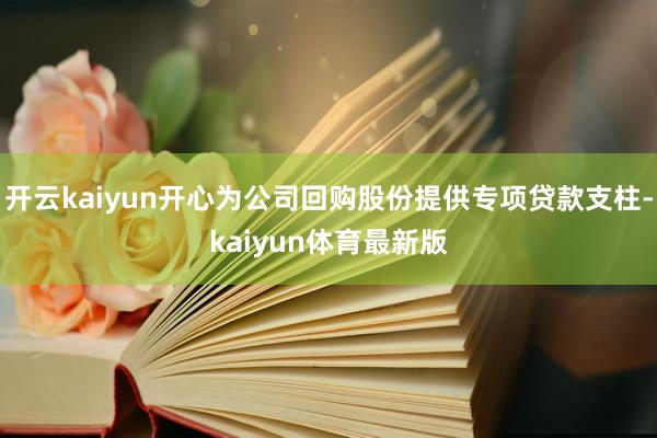 开云kaiyun开心为公司回购股份提供专项贷款支柱-kaiyun体育最新版