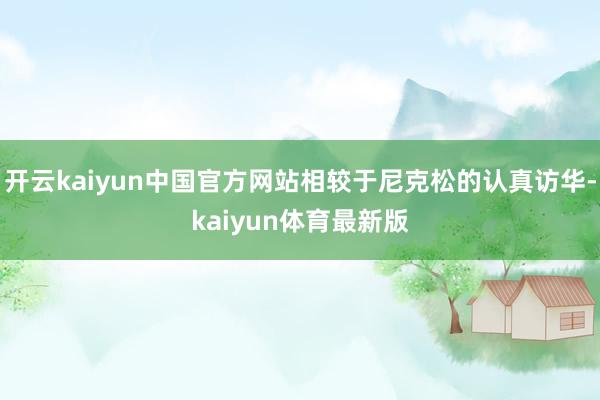 开云kaiyun中国官方网站相较于尼克松的认真访华-kaiyun体育最新版