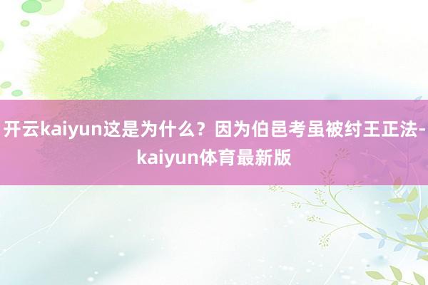 开云kaiyun这是为什么？因为伯邑考虽被纣王正法-kaiyun体育最新版