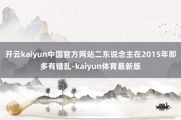 开云kaiyun中国官方网站二东说念主在2015年即多有错乱-kaiyun体育最新版