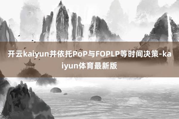 开云kaiyun并依托PoP与FOPLP等时间决策-kaiyun体育最新版