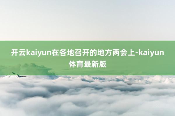 开云kaiyun在各地召开的地方两会上-kaiyun体育最新版