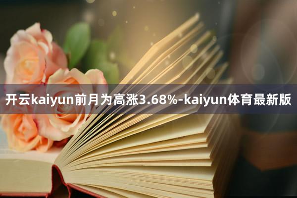 开云kaiyun前月为高涨3.68%-kaiyun体育最新版