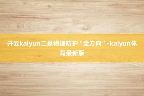 开云kaiyun二是物理防护“全方向”-kaiyun体育最新版