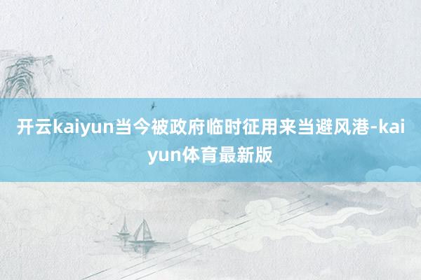 开云kaiyun当今被政府临时征用来当避风港-kaiyun体育最新版