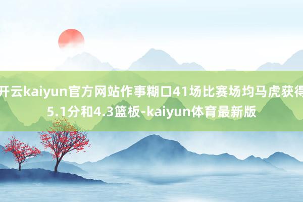 开云kaiyun官方网站作事糊口41场比赛场均马虎获得5.1分和4.3篮板-kaiyun体育最新版