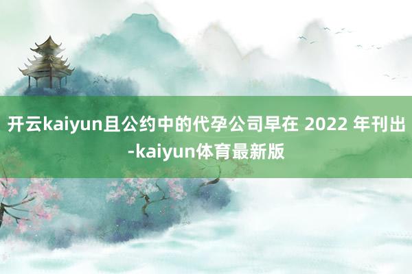 开云kaiyun且公约中的代孕公司早在 2022 年刊出-kaiyun体育最新版